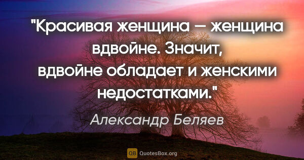 Александр Беляев цитата: "Красивая женщина — женщина вдвойне. Значит, вдвойне обладает и..."