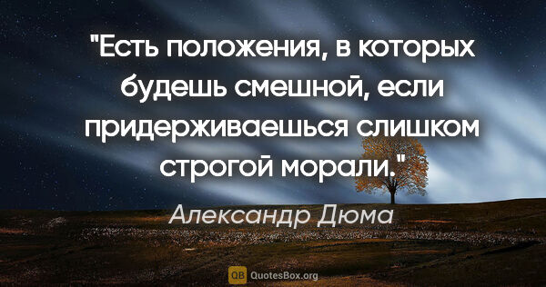 Александр Дюма цитата: "Есть положения, в которых будешь смешной, если придерживаешься..."