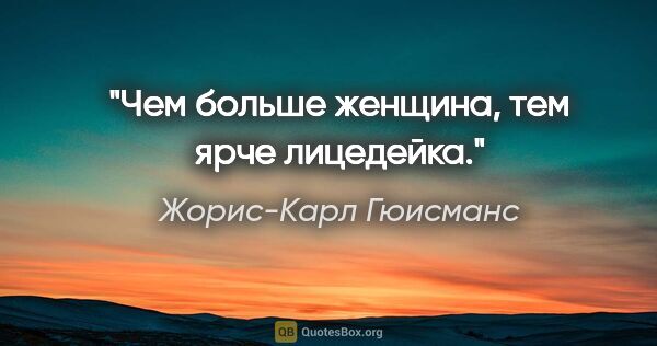 Жорис-Карл Гюисманс цитата: ""Чем больше женщина, тем ярче лицедейка.""