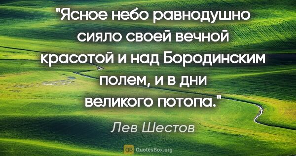 Лев Шестов цитата: "Ясное небо равнодушно сияло своей вечной красотой и над..."