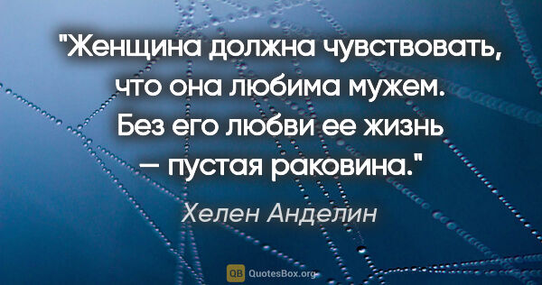 Хелен Анделин цитата: "Женщина должна чувствовать, что она любима мужем. Без его..."