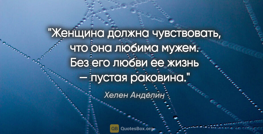 Хелен Анделин цитата: "Женщина должна чувствовать, что она любима мужем. Без его..."