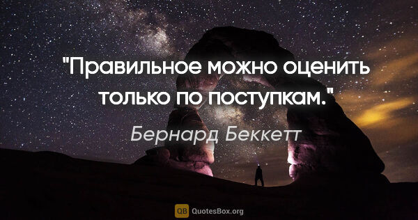 Бернард Беккетт цитата: "Правильное можно оценить только по поступкам."