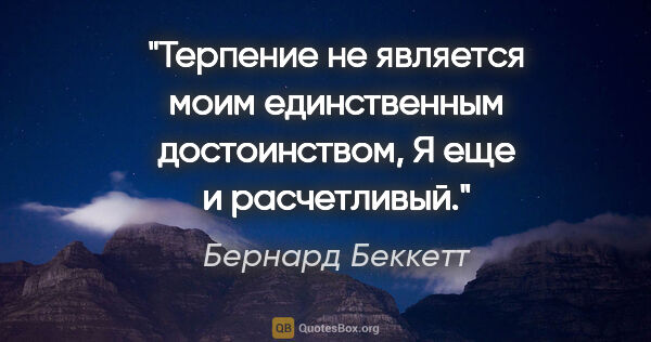 Бернард Беккетт цитата: "Терпение не является моим единственным достоинством, Я еще и..."