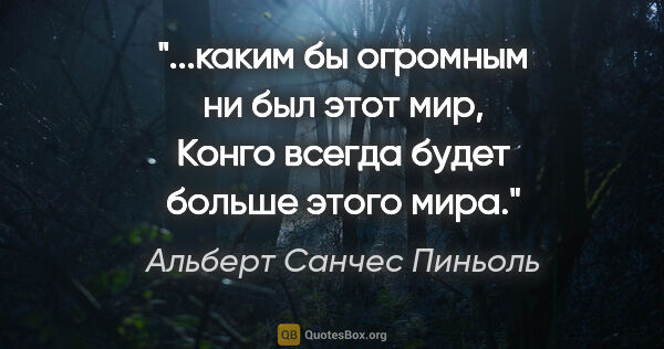 Альберт Санчес Пиньоль цитата: "каким бы огромным ни был этот мир, Конго всегда будет больше..."