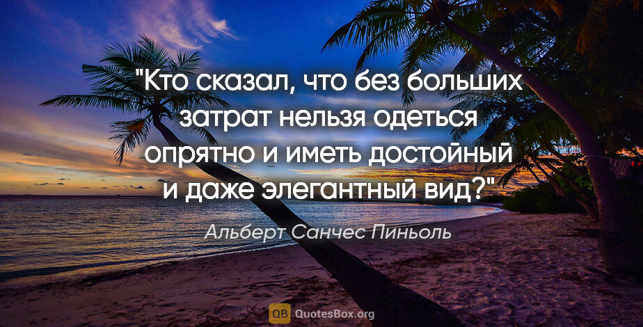 Альберт Санчес Пиньоль цитата: "Кто сказал, что без больших затрат нельзя одеться опрятно и..."