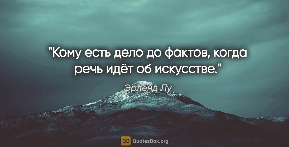 Эрленд Лу цитата: "Кому есть дело до фактов, когда речь идёт об искусстве."