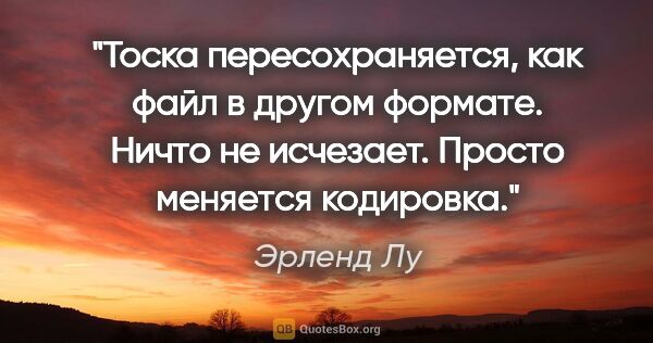 Эрленд Лу цитата: "Тоска пересохраняется, как файл в другом формате. Ничто не..."