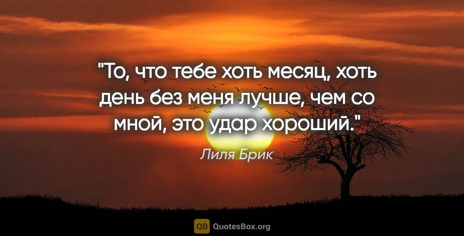 Лиля Брик цитата: "То, что тебе хоть месяц, хоть день без меня лучше, чем со..."