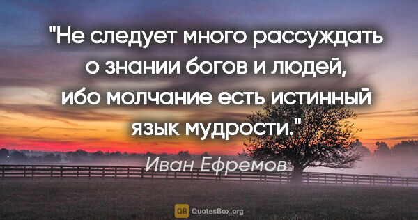 Иван Ефремов цитата: "Не следует много рассуждать о знании богов и людей, ибо..."