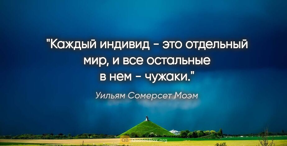 Уильям Сомерсет Моэм цитата: "Каждый индивид - это отдельный мир, и все остальные в нем -..."