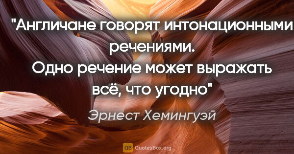 Эрнест Хемингуэй цитата: "Англичане говорят интонационными речениями. Одно речение может..."