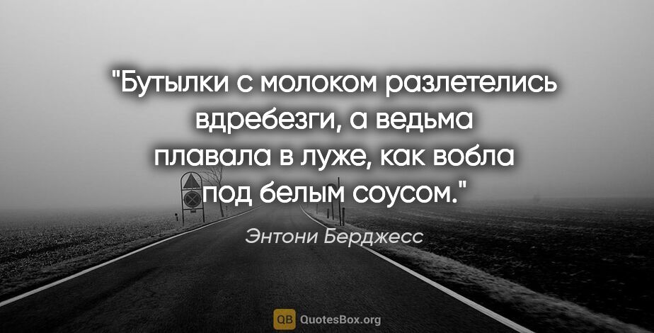 Энтони Берджесс цитата: ""Бутылки с молоком разлетелись вдребезги, а ведьма плавала в..."