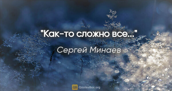 Сергей Минаев цитата: "Как-то сложно все..."