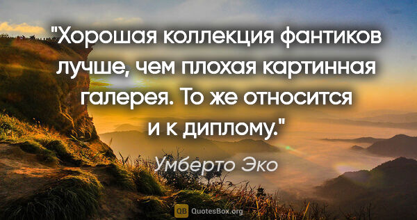 Умберто Эко цитата: "Хорошая коллекция фантиков лучше, чем плохая картинная..."