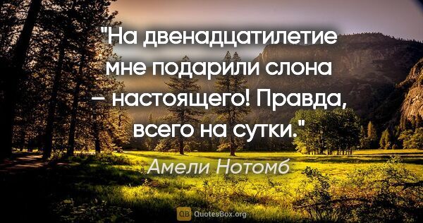 Амели Нотомб цитата: "На двенадцатилетие мне подарили слона – настоящего! Правда,..."