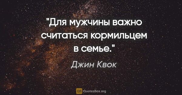 Джин Квок цитата: "Для мужчины важно считаться кормильцем в семье."