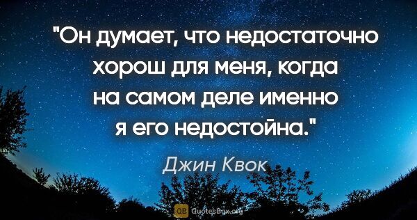 Джин Квок цитата: "Он думает, что недостаточно хорош для меня, когда на самом..."