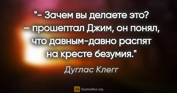 Дуглас Клегг цитата: "- Зачем вы делаете это? – прошептал Джим, он понял, что..."