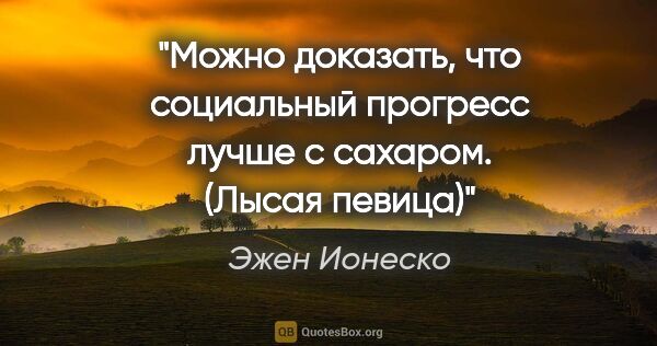 Эжен Ионеско цитата: "Можно доказать, что социальный прогресс лучше с..."