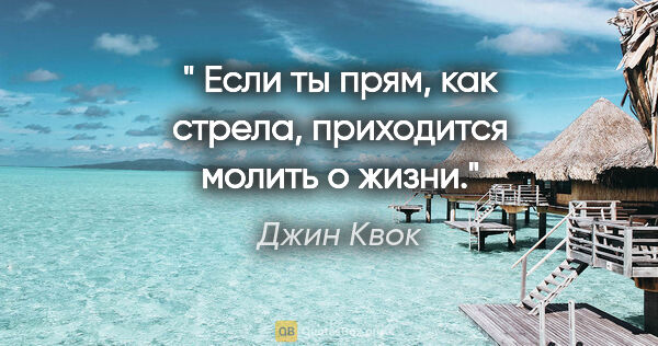 Джин Квок цитата: " Если ты прям, как стрела, приходится молить о жизни."