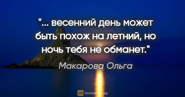 Макарова Ольга цитата: " весенний день может быть похож на летний, но ночь тебя не..."