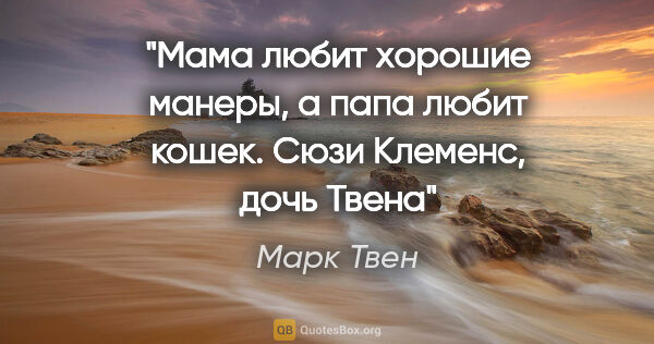 Марк Твен цитата: "Мама любит хорошие манеры, а папа любит кошек.

Сюзи Клеменс,..."