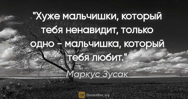 Маркус Зусак цитата: "Хуже мальчишки, который тебя ненавидит, только одно -..."