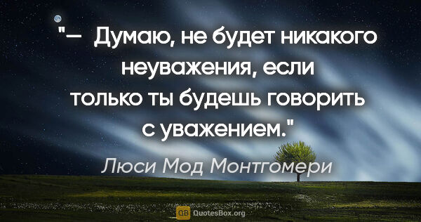 Люси Мод Монтгомери цитата: "— Думаю, не будет никакого неуважения, если только ты будешь..."