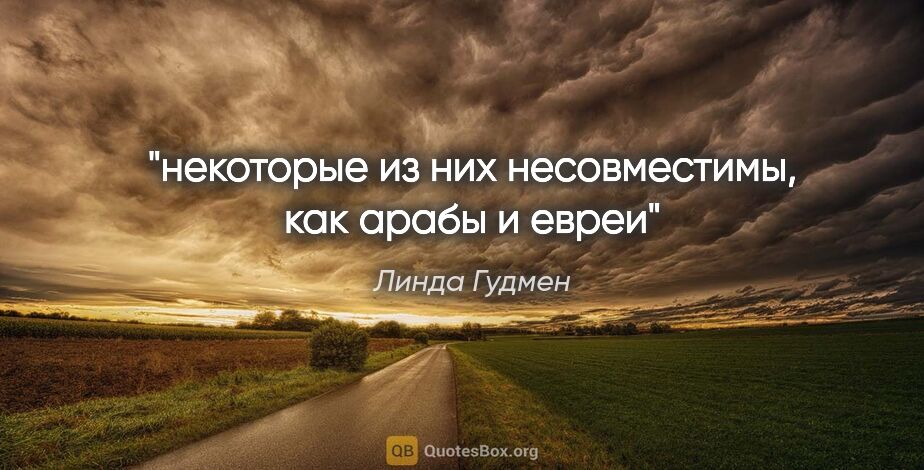 Линда Гудмен цитата: "некоторые из них несовместимы, как арабы и евреи"