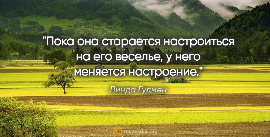 Линда Гудмен цитата: "Пока она старается настроиться на его веселье, у него меняется..."