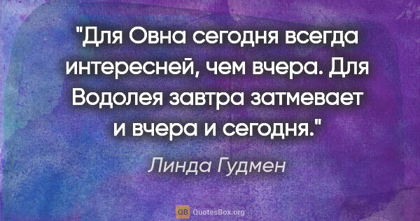 Линда Гудмен цитата: "Для Овна сегодня всегда интересней, чем вчера. Для Водолея..."