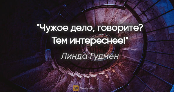 Линда Гудмен цитата: "Чужое дело, говорите? Тем интереснее!"