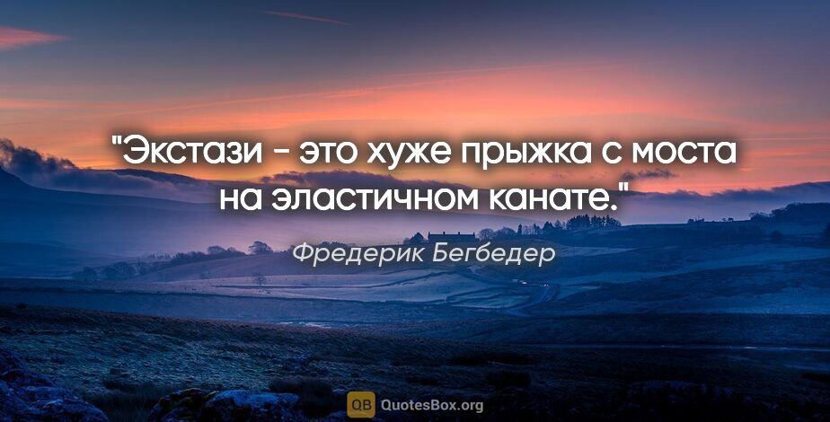 Фредерик Бегбедер цитата: "Экстази - это хуже прыжка с моста на эластичном канате."