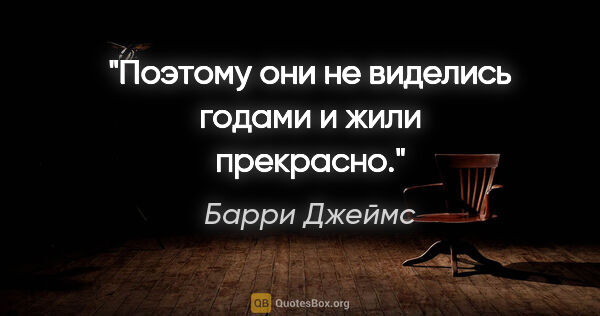 Барри Джеймс цитата: "Поэтому они не виделись годами и жили прекрасно."