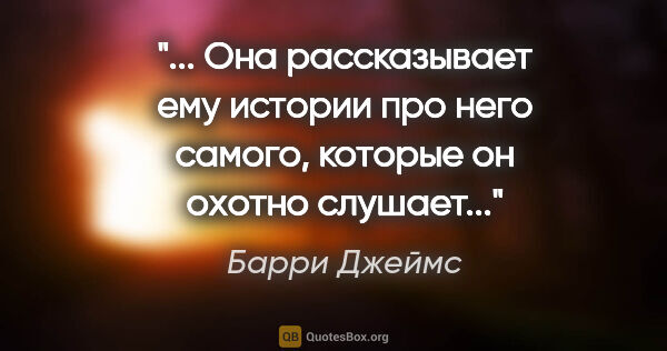 Барри Джеймс цитата: " Она рассказывает ему истории про него самого, которые он..."