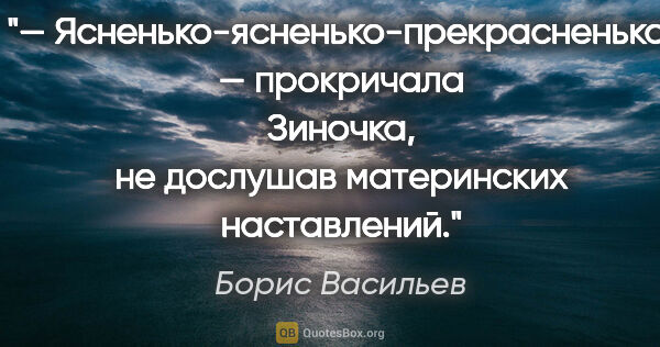 Борис Васильев цитата: "— Ясненько-ясненько-прекрасненько! — прокричала Зиночка, не..."