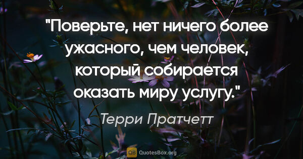 Терри Пратчетт цитата: "Поверьте, нет ничего более ужасного, чем человек, который..."