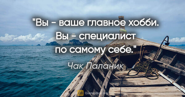 Чак Паланик цитата: "Вы - ваше главное хобби. Вы - специалист по самому себе."