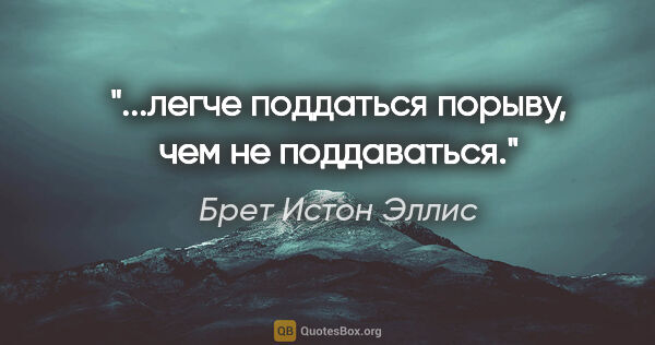 Брет Истон Эллис цитата: "...легче поддаться порыву, чем не поддаваться."