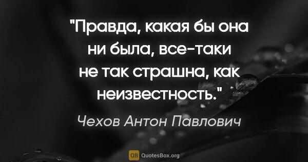 Чехов Антон Павлович цитата: "Правда, какая бы она ни была, все-таки не так страшна, как..."