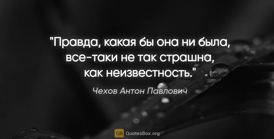 Чехов Антон Павлович цитата: "Правда, какая бы она ни была, все-таки не так страшна, как..."