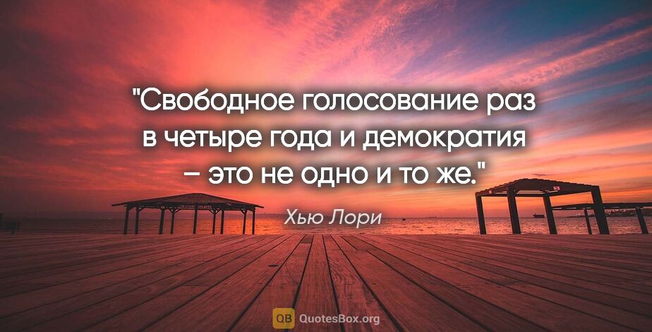 Хью Лори цитата: "Свободное голосование раз в четыре года и демократия – это не..."