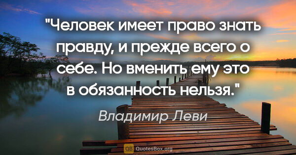 Владимир Леви цитата: "Человек имеет право знать правду, и прежде всего о себе. Но..."