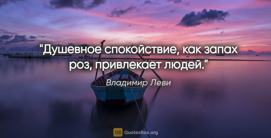 Владимир Леви цитата: "Душевное спокойствие, как запах роз, привлекает людей."