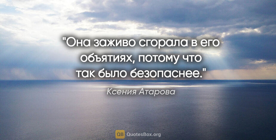 Ксения Атарова цитата: "Она заживо сгорала в его объятиях, потому что так было..."