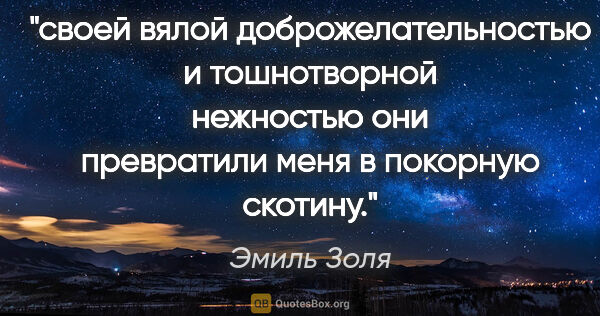 Эмиль Золя цитата: "своей вялой доброжелательностью и тошнотворной нежностью они..."