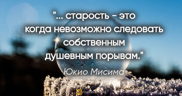 Юкио Мисима цитата: " старость - это когда невозможно следовать собственным..."