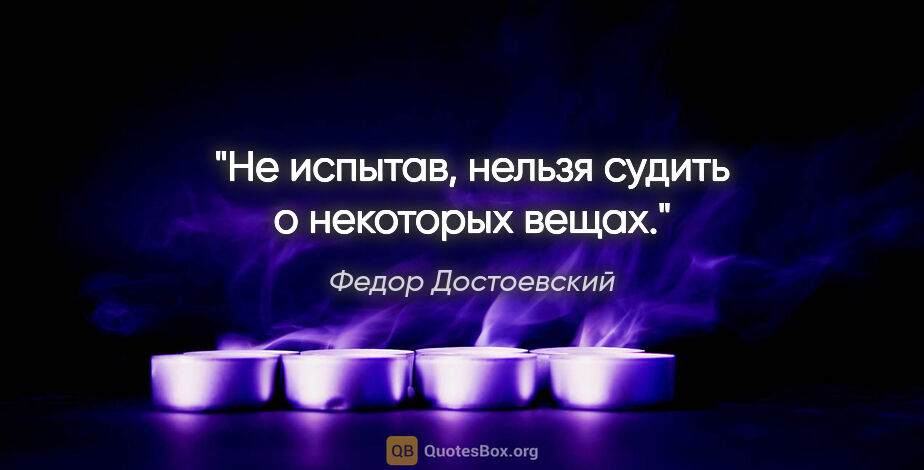 Федор Достоевский цитата: ""Не испытав, нельзя судить о некоторых вещах"."