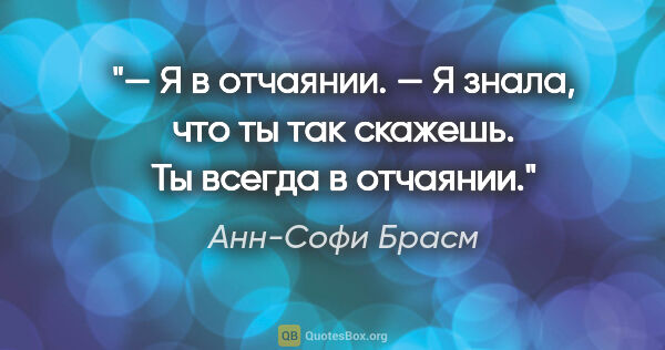 Анн-Софи Брасм цитата: "— Я в отчаянии.

— Я знала, что ты так скажешь. Ты всегда в..."